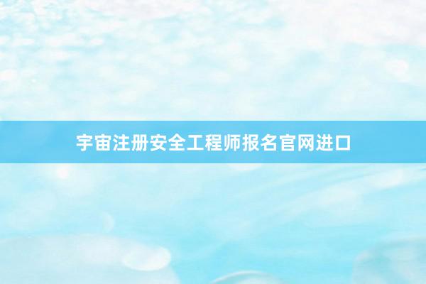 宇宙注册安全工程师报名官网进口