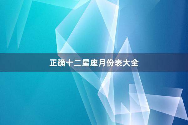 正确十二星座月份表大全