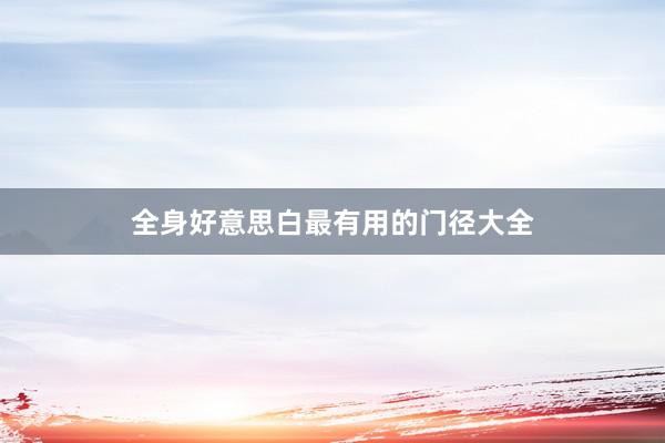 全身好意思白最有用的门径大全