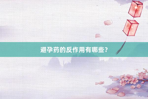避孕药的反作用有哪些？