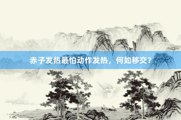 赤子发热最怕动作发热，何如移交？