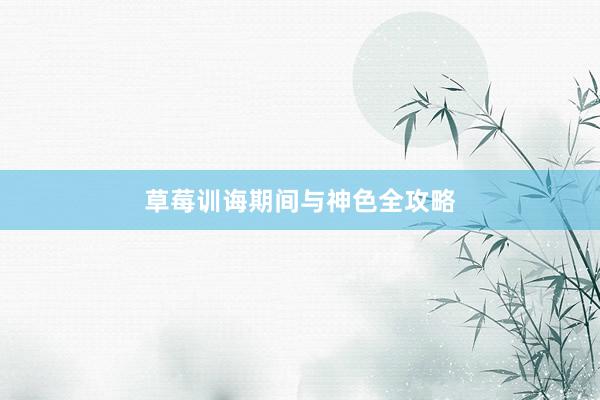 草莓训诲期间与神色全攻略