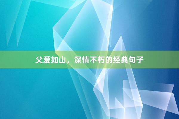 父爱如山，深情不朽的经典句子
