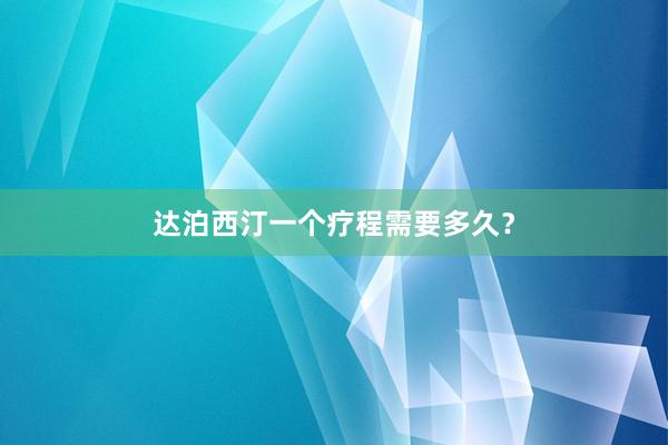 达泊西汀一个疗程需要多久？