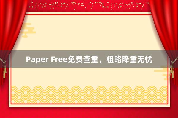 Paper Free免费查重，粗略降重无忧
