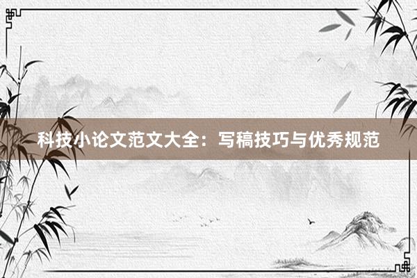 科技小论文范文大全：写稿技巧与优秀规范