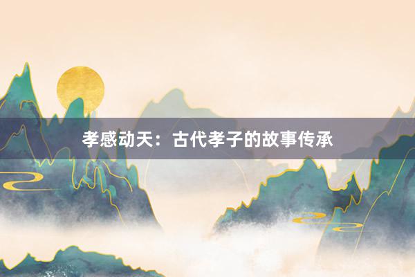孝感动天:古代孝子的故事传承